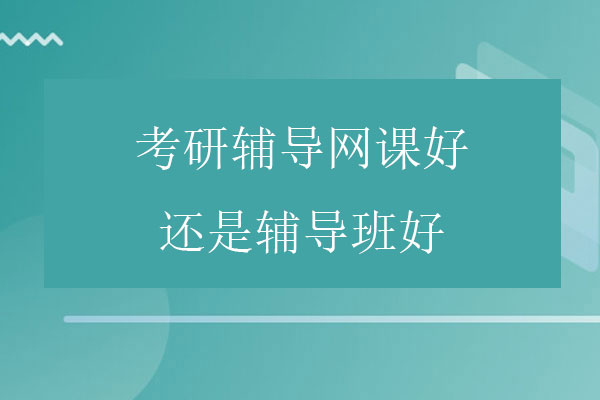 考研辅导还是补习班上网课比较好？缩略图